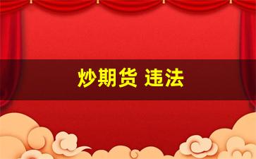 炒期货 违法(炒期货是诈骗还是非法经营)_https://www.nalian8.com_北交所_第1张